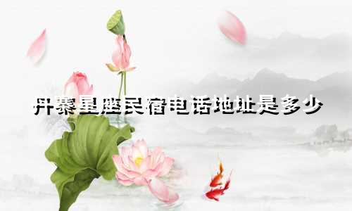 丹寨星座民宿电话地址是多少