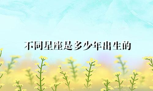 不同星座是多少年出生的