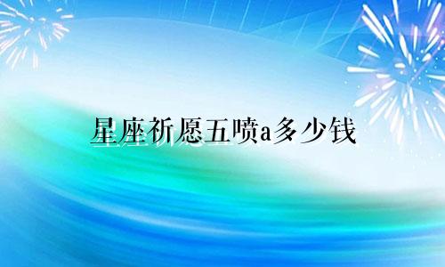星座祈愿五喷a多少钱