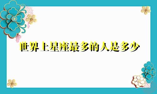 世界上星座最多的人是多少