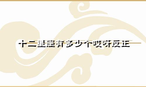十二星座有多少个哎呀反正