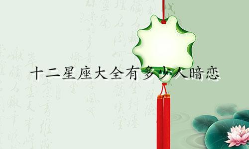 十二星座大全有多少人暗恋