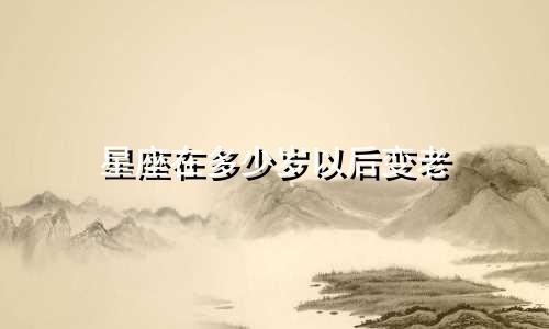星座在多少岁以后变老