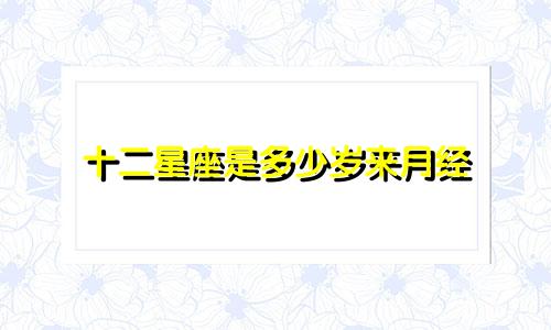 十二星座是多少岁来月经