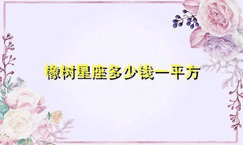 橡树星座多少钱一平方