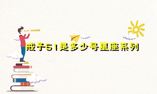 戒子51是多少号星座系列