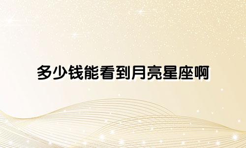 多少钱能看到月亮星座啊