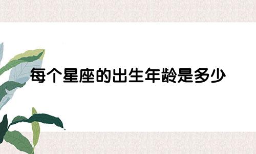 每个星座的出生年龄是多少