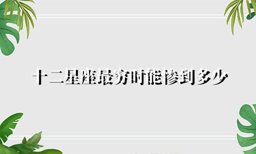 十二星座最穷时能惨到多少
