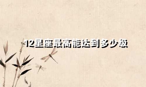 12星座最高能达到多少级