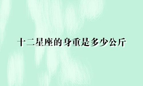 十二星座的身重是多少公斤