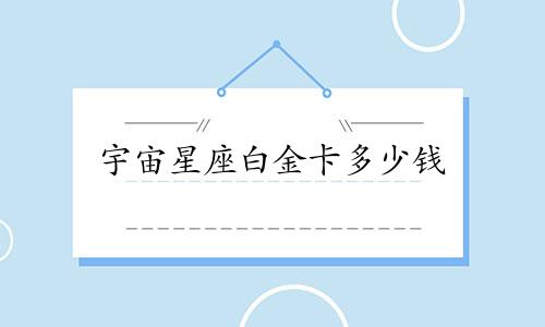 宇宙星座白金卡多少钱