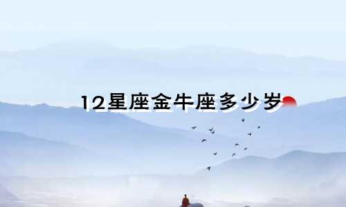 12星座金牛座多少岁