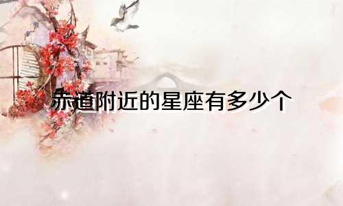 赤道附近的星座有多少个