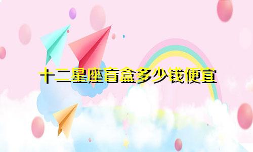 十二星座盲盒多少钱便宜