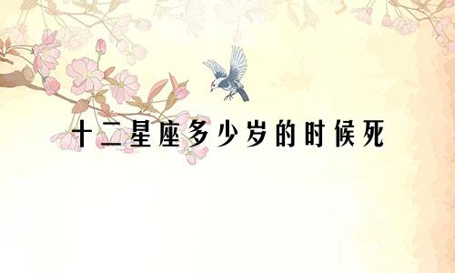 十二星座多少岁的时候死
