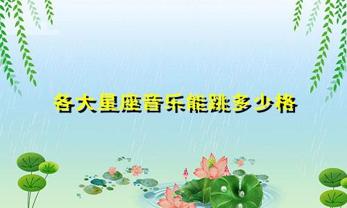 各大星座音乐能跳多少格