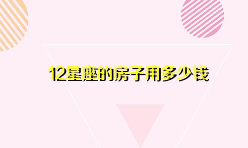 12星座的房子用多少钱