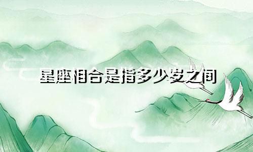星座相合是指多少岁之间
