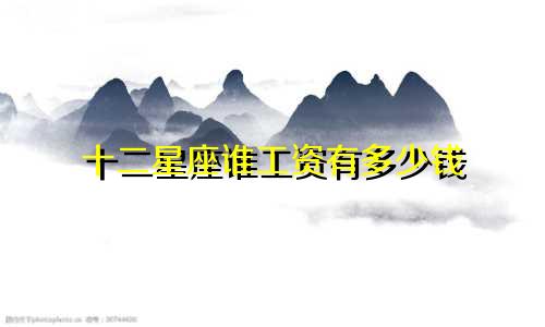 十二星座谁工资有多少钱