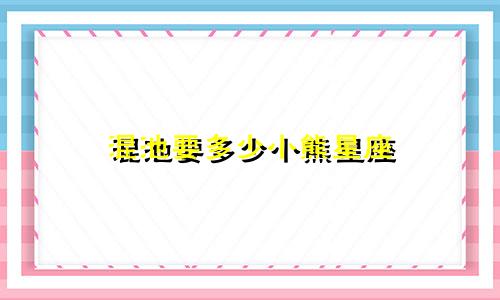混池要多少小熊星座