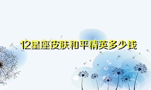 12星座皮肤和平精英多少钱