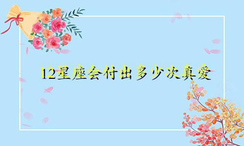 12星座会付出多少次真爱