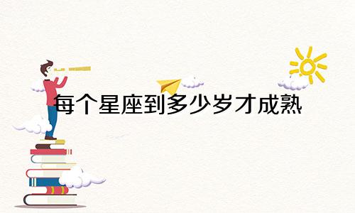 每个星座到多少岁才成熟