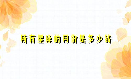 所有星座的月份是多少钱