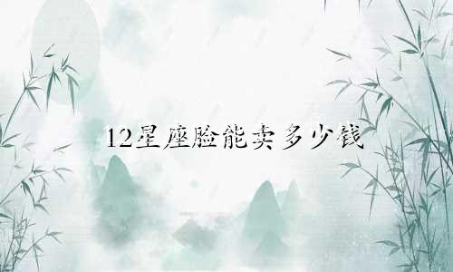 12星座脸能卖多少钱