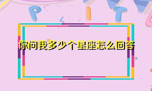 你问我多少个星座怎么回答