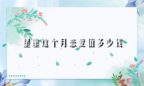 星座这个月恋爱值多少钱