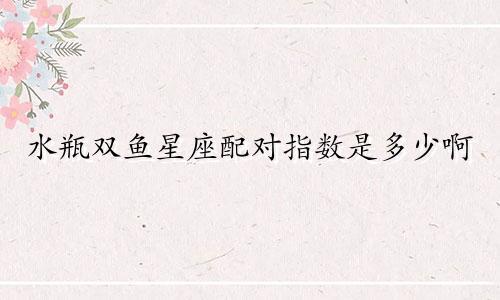 水瓶双鱼星座配对指数是多少啊
