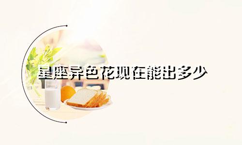 星座异色花现在能出多少