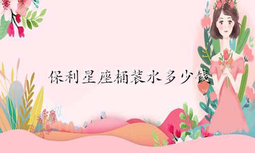 保利星座桶装水多少钱