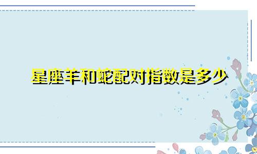 星座羊和蛇配对指数是多少