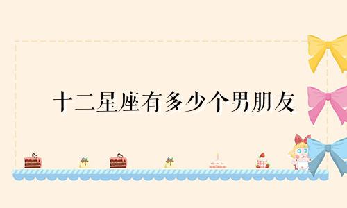 十二星座有多少个男朋友