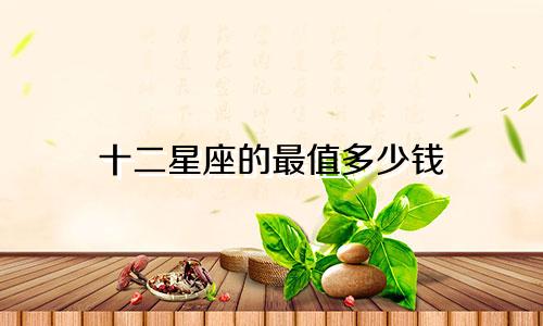 十二星座的最值多少钱
