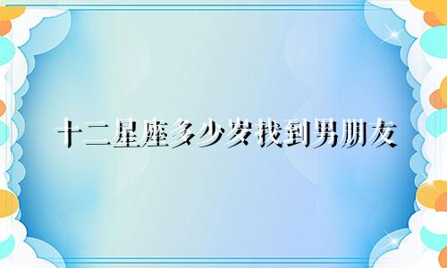 十二星座多少岁找到男朋友