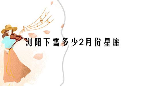 浏阳下雪多少2月份星座