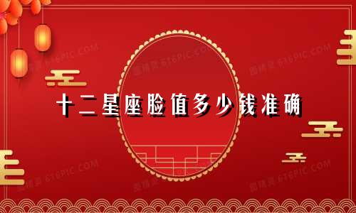 十二星座脸值多少钱准确