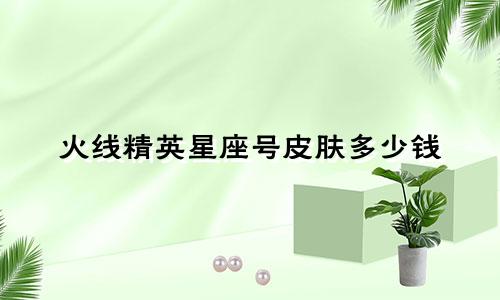 火线精英星座号皮肤多少钱