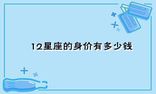 12星座的身价有多少钱