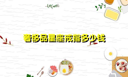 奢侈品星座戒指多少钱