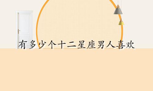 有多少个十二星座男人喜欢