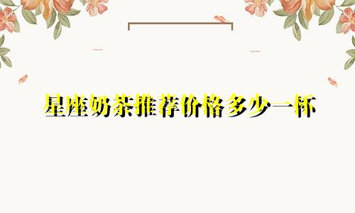 星座奶茶推荐价格多少一杯