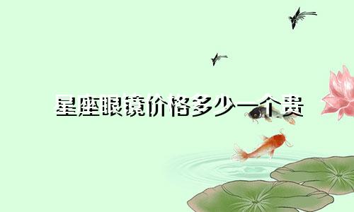 星座眼镜价格多少一个贵