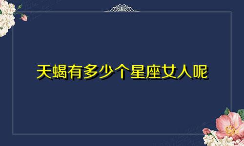 天蝎有多少个星座女人呢