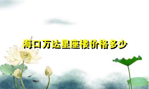 海口万达星座楼价格多少
