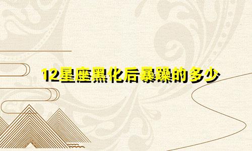 12星座黑化后暴躁的多少